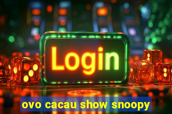 ovo cacau show snoopy